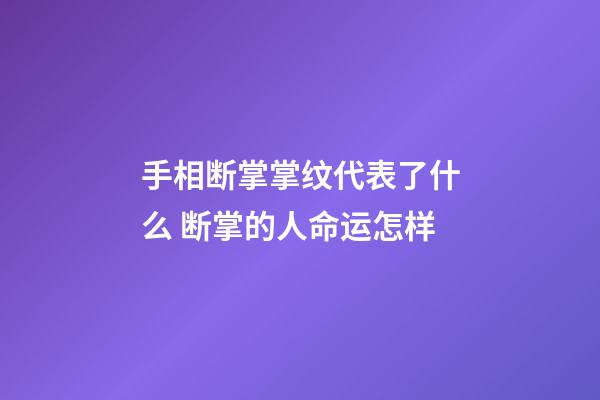 手相断掌掌纹代表了什么 断掌的人命运怎样